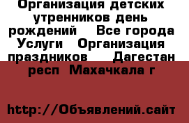 Организация детских утренников,день рождений. - Все города Услуги » Организация праздников   . Дагестан респ.,Махачкала г.